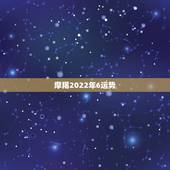摩羯2022年6运势，摩羯座一定要知道！摩羯座2021年运势如何？