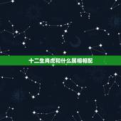 十二生肖虎和什么属相相配，属虎和什么属相最配