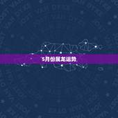 5月份属龙运势，2022 年属龙6月份运势