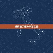 感情淡了想分手怎么提，感情淡了要怎么分手