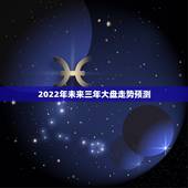 2022年未来三年大盘走势预测，2022年股票会大涨么