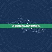 不同属相的人穿衣服的颜色，十二生肖穿什么颜色的衣服最旺运？