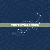 生肖狗女和生肖鸡男属相和吗，生肖男鸡女狗相配吗？