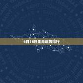 6月18日生肖运势排行，求1983年6月18日2007猪年运程