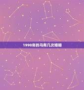 1990年的马有几次婚姻，1990年属马属马人的婚姻及命运线
