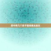 命中有几个孩子查询表头胎女，我要看命里有几个孩子