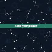 不需要付费的相亲软件，不用花钱的相亲app？哪个交友网站平台最真实可靠