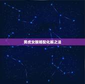 男虎女猴婚配化解之法，属虎男和属猴女属相冲如何破解