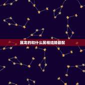 属龙的和什么属相结婚最配，女属蛇的和什么属相最配
