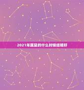 2021年属鼠的什么时候结婚好，1996年属鼠女2021年结婚吉日