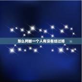 怎么判断一个人有没有结过婚，怎么判断一个女人是否结过婚，是否离过婚怎么
