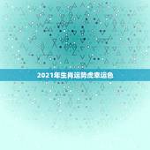 2021年生肖运势虎幸运色，属虎人2018年幸运色 属虎今年适合什么颜