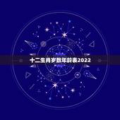 十二生肖岁数年龄表2022，十二生肖对应出生年份