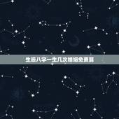 生辰八字一生几次婚姻免费算，免费测一生有几次婚姻