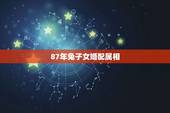 87年兔子女婚配属相，87年属兔孩子什么属相好