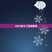 2022年十二生肖排序，2022年十二生肖