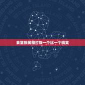 食堂按属相打饭一个比一个搞笑，找一个偏长的笑话，要搞笑的