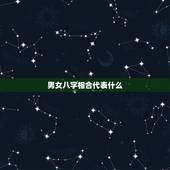 男女八字相合代表什么，什么样的八字相合婚姻才长久