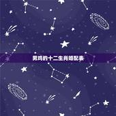 男鸡的十二生肖婚配表，男鸡配什么属相最好