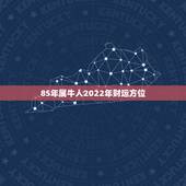 85年属牛人2022年财运方位 1985属牛今年的财运