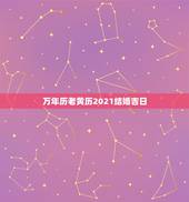 万年历老黄历2021结婚吉日，万年历黄道吉日查询 结婚