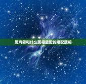 属鸡男和什么属相最配的婚配属相，男鼠和女羊属相合吗