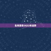 生肖算命2022年运势，2022运势生肖运势详解