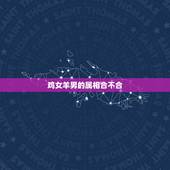 鸡女羊男的属相合不合，生肖鸡女和生肖羊男合不合婚