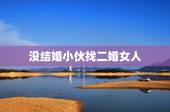 没结婚小伙找二婚女人，找二婚带男孩的女人结婚 把他儿子接过来 感觉好累