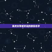 属虎女带来好运的微信名字，属虎女的微信名词语？