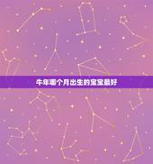 牛年哪个月出生的宝宝最好，牛年几月出生的宝宝最好？
