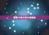 属龙76年十年大运财运，76年龙2022 年必有一难