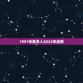1991年属羊人2022年运势，1991年羊2022年运势及运程