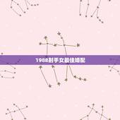 1988射手女最佳婚配，88年属龙的女孩最佳配偶是什么？