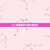 十二属相如何分解年景好坏，十二生肖中哪个属相最好