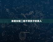 未婚女嫁二婚不带孩子的男人，二婚没有孩子的男人还能嫁吗？