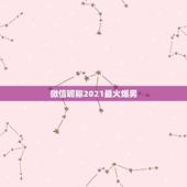 微信昵称2021最火爆男，2021最时尚好听的微信昵称