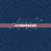 2022属羊男全年运势，2022年属羊人的全年运势