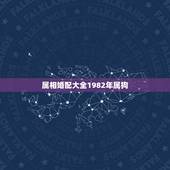 属相婚配大全1982年属狗，属狗的和什么属相最配 属狗的属相婚配表