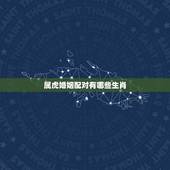 属虎婚姻配对有哪些生肖，属虎和什么属相最配，属虎和什么属相最不配
