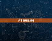 八字测几段婚姻，免费八字测正缘