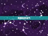 男网名好运气，发财，男人一生好运网名？