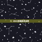 2022年属蛇月运势，属蛇2021年运势及运程每月运程