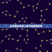 白羊座女生床上很可怕是真的吗，白羊女成熟起来很可怕么？为什么这样说？