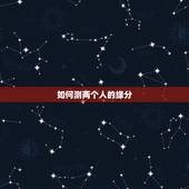 如何测两个人的缘分，怎样才能测试两个人之间有没有缘分？