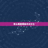 怎么看属相金木水火土，怎样看自己是什么命？（金木水火土）
