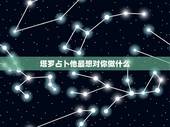 塔罗占卜他最想对你做什么，塔罗牌占卜：“暧昧中的他对我是什么想法