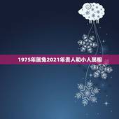 1975年属兔2021年贵人和小人属相，1975年2021年属兔人的全