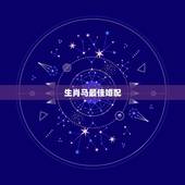 生肖马最佳婚配，属马的最佳配偶是哪个生肖
