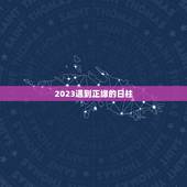 2023遇到正缘的日柱，什么时候能遇到正缘？
